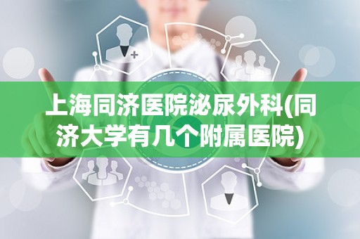 上海同济医院泌尿外科(同济大学有几个附属医院)